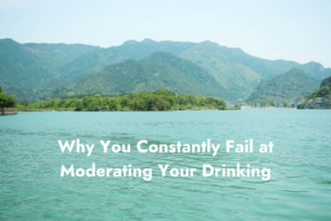 Why You Constantly Fail at Moderating Your Drinking
