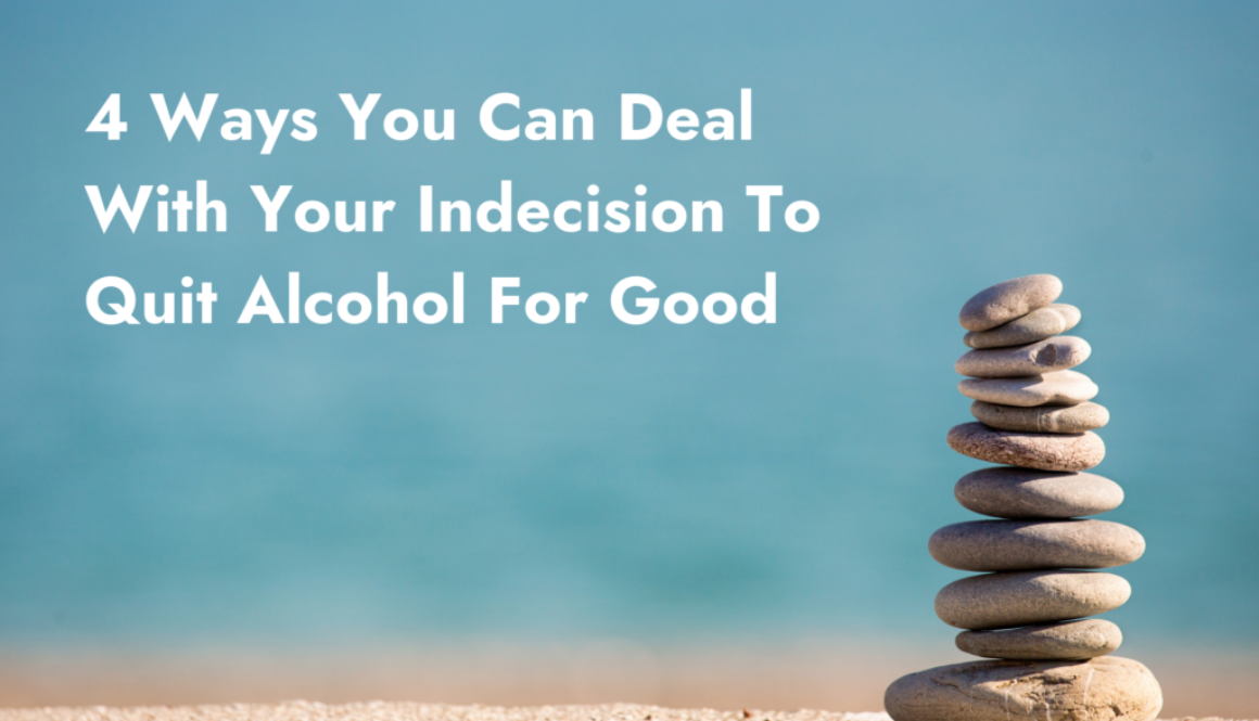 4 Ways You Can Deal With Your Indecision To Quit Alcohol For Good