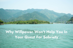 Why Willpower Won't Help You In Your Quest For Sobriety