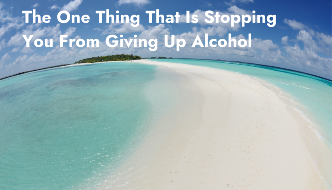 The One Thing That Is Stopping You From Giving Up Alcohol