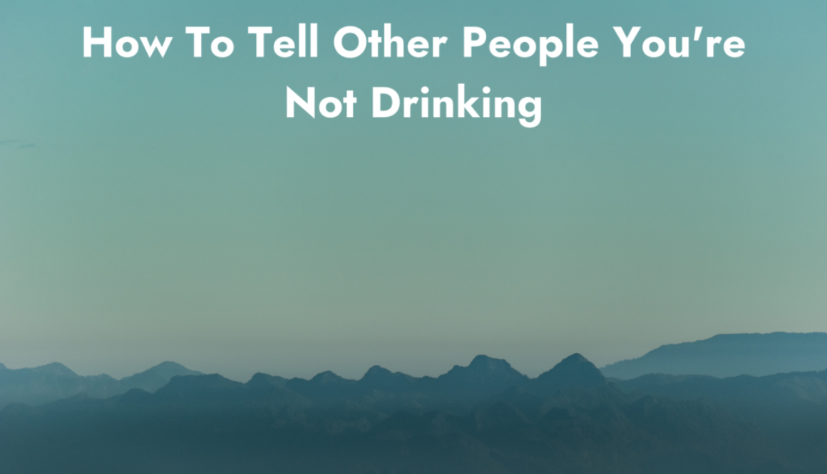 How To Tell Other People You're Not Drinking