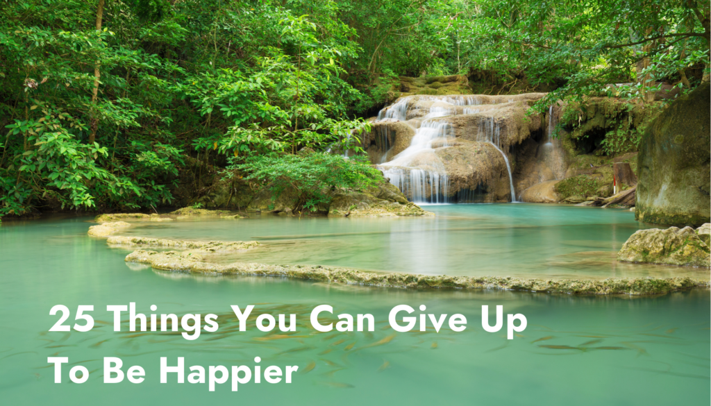 25 Things You Can Give Up To Be Happier