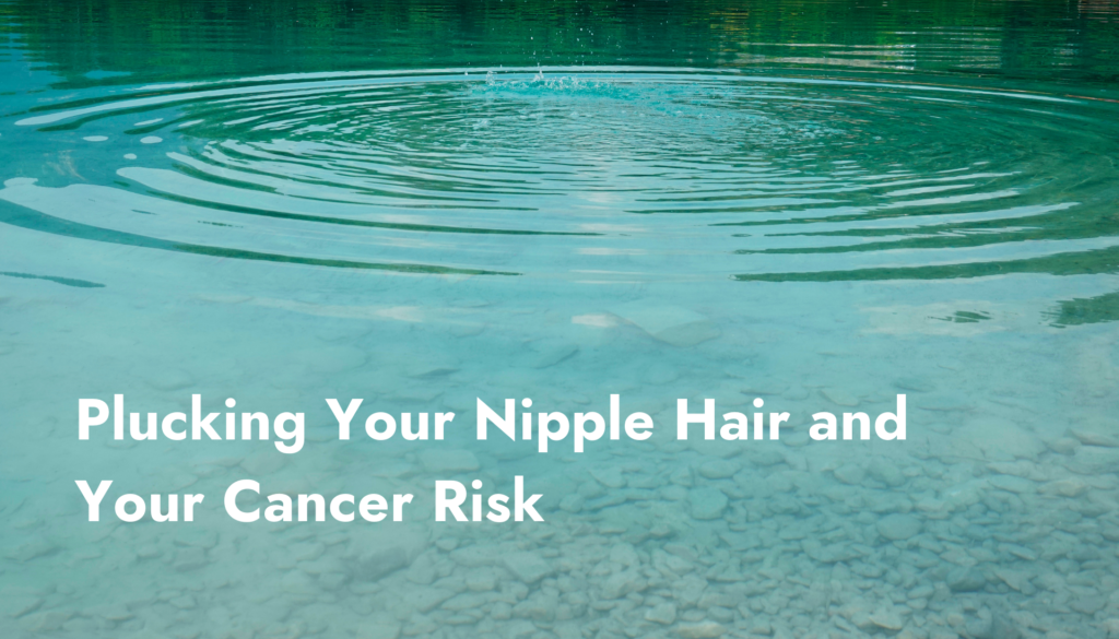 Plucking Your Nipple Hair and Your Cancer Risk