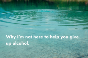 Why I’m not here to help you give up alcohol