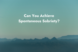 Can You Achieve Spontaneous Sobriety?
